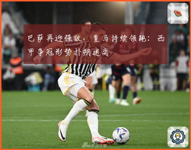 巴萨再迎强敌，皇马持续领跑：西甲争冠形势扑朔迷离