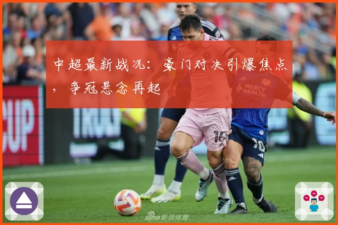 中超最新战况：豪门对决引爆焦点，争冠悬念再起