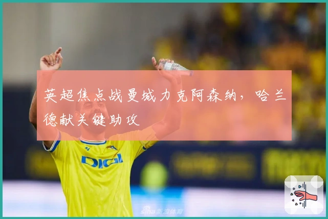 英超焦点战曼城力克阿森纳，哈兰德献关键助攻