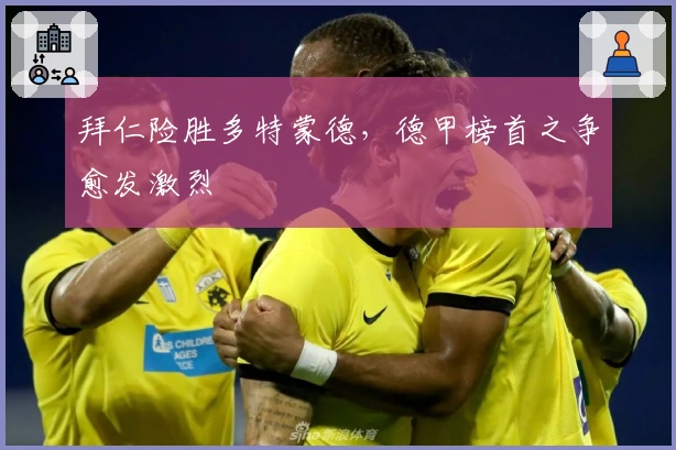 拜仁险胜多特蒙德，德甲榜首之争愈发激烈