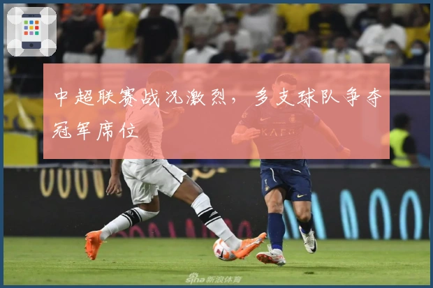 中超联赛战况激烈,多支球队争夺冠军席位