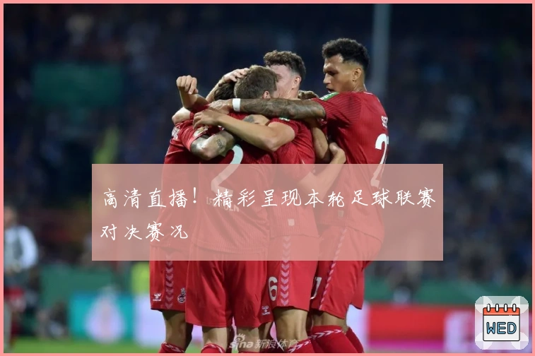 高清直播!精彩呈现本轮足球联赛对决赛况