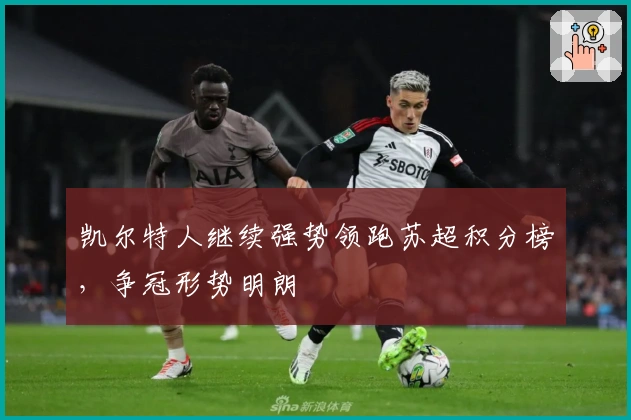 凯尔特人继续强势领跑苏超积分榜，争冠形势明朗