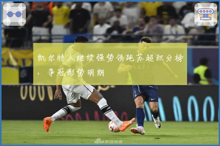 凯尔特人继续强势领跑苏超积分榜,争冠形势明朗