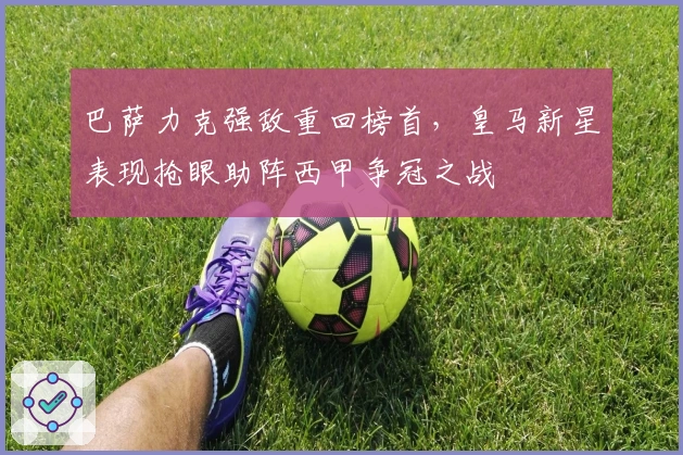 巴萨力克强敌重回榜首，皇马新星表现抢眼助阵西甲争冠之战