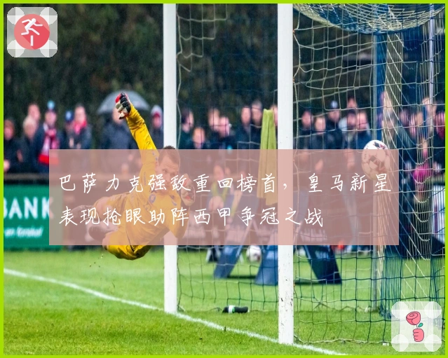 巴萨力克强敌重回榜首，皇马新星表现抢眼助阵西甲争冠之战