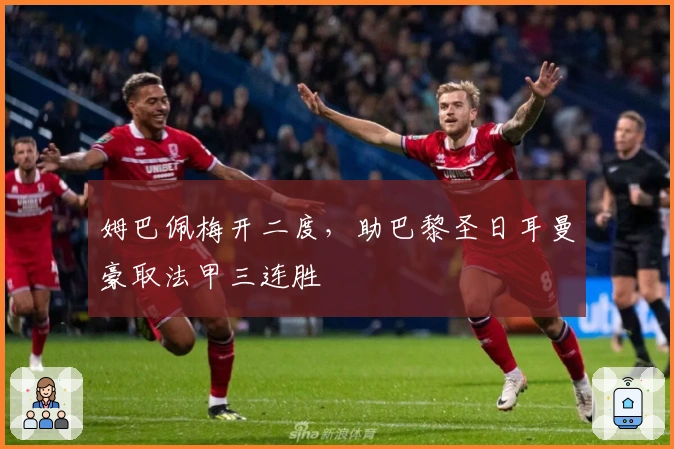 姆巴佩梅开二度，助巴黎圣日耳曼豪取法甲三连胜