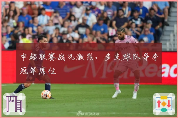 中超联赛战况激烈，多支球队争夺冠军席位