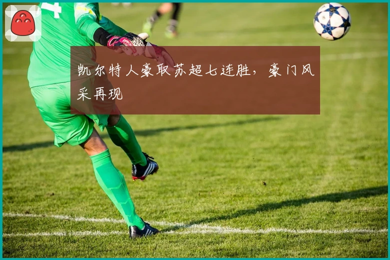 凯尔特人豪取苏超七连胜，豪门风采再现